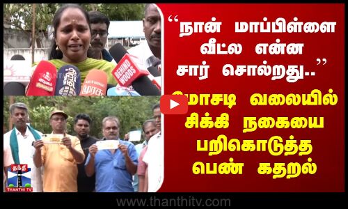 ``நான் மாப்பிள்ளை வீட்ல என்ன சார் சொல்றது..? - மோசடி வலையில் சிக்கி நகையை பறிகொடுத்த பெண் கதறல்