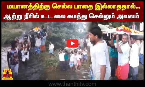 மயானத்திற்கு செல்ல பாதை இல்லாததால்.. ஆற்று நீரில் உடலை சுமந்து செல்லும் அவலம்