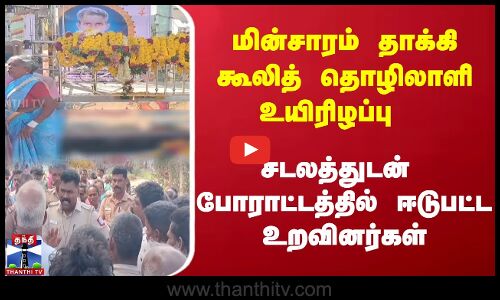 மின்சாரம் தாக்கி கூலித் தொழிலாளி உயிரிழப்பு | சடலத்துடன்  போராட்டத்தில் ஈடுபட்ட உறவினர்கள்