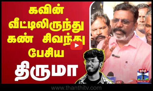 கவின் வீட்டிலிருந்து கண் சிவந்து பேசிய திருமா