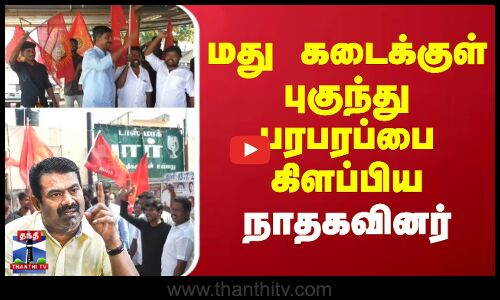 மது கடைக்குள் புகுந்து பரபரப்பை கிளப்பிய நாதக-வினர்