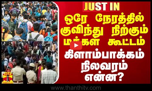 #JUSTIN || ஒரே நேரத்தில் குவிந்து நிற்கும் மக்கள் கூட்டம் - கிளாம்பாக்கம் நிலவரம் என்ன?