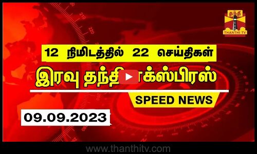 12 நிமிடத்தில் 22 செய்திகள்.. இரவு தந்தி செய்திகள் | Thanthi Night News | Speed News (09.09.2023)