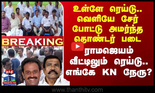 உள்ளே ரெய்டு.. வெளியே திணறவிடும் தொண்டர் படை.. எங்கே KN நேரு?