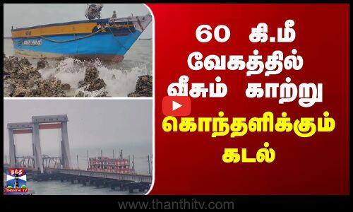 Rameshwaram | 60 கி.மீ வேகத்தில் வீசும் காற்று... கொந்தளிக்கும் கடல்...