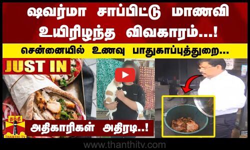 #JUSTIN || ஷவர்மா சாப்பிட்டு மாணவி உயிரிழந்த விவகாரம்..சென்னையில் உணவு பாதுகாப்புத்துறை அதிரடி