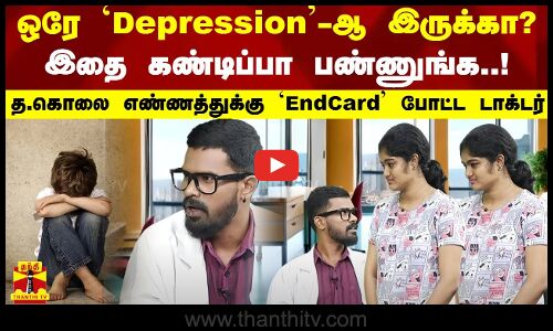 ஒரே Depression-ஆ இருக்கா?..இதை கண்டிப்பா பண்ணுங்க...த.கொலை எண்ணத்துக்கு EndCard போட்ட டாக்டர்