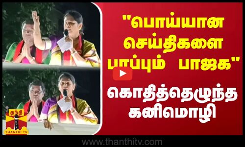 பொய்யான செய்திகளை பரப்பும் பாஜக - கொதித்தெழுந்த கனிமொழி