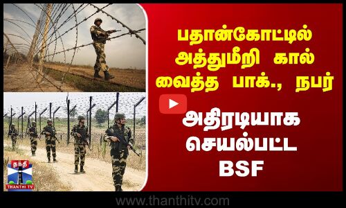 பதான்கோட்டில் அத்துமீறி கால் வைத்த Pakistan நபர் - அதிரடியாக செயல்பட்ட BSF