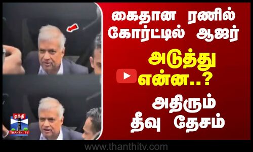 கைதான ரணில் கோர்ட்டில் ஆஜர்... அடுத்து என்ன..? அதிரும் தீவு தேசம்