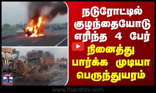 Fire Accident  நடுரோட்டில் குழந்தையோடு எரிந்த 4 பேர் - நினைத்து பார்க்க முடியா பெருந்துயரம்