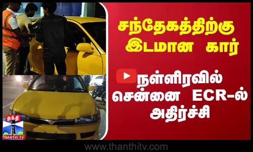 சந்தேகத்திற்கு இடமான கார் - நள்ளிரவில் சென்னை ECR-ல் அதிர்ச்சி