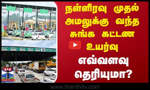 நள்ளிரவு முதல் அமலுக்கு வந்த சுங்க கட்டண உயர்வு - எவ்வளவு தெரியுமா?