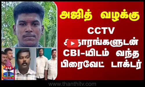 அஜித் வழக்கு.. CCTV ஆதாரங்களுடன் CBI-யிடம் வந்த பிரைவேட் டாக்டர்
