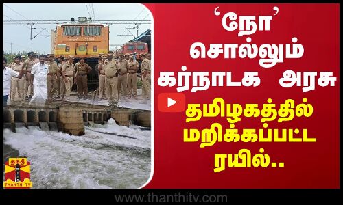 `நோ சொல்லும் கர்நாடக அரசு - தமிழகத்தில் மறிக்கப்பட்ட ரயில்..