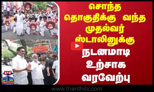 சொந்த தொகுதிக்கு வந்த முதல்வர் ஸ்டாலினுக்கு நடனமாடி உற்சாக வரவேற்பு