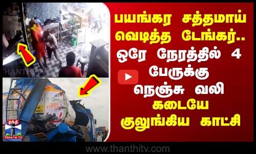 Lorry Blast | பயங்கர சத்தமாய் வெடித்த டேங்கர்.. ஒரே நேரத்தில் 4 பேருக்கு நெஞ்சு வலி-குலுங்கிய காட்சி