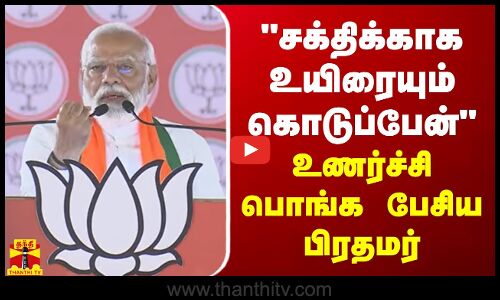 சக்திக்காக உயிரையும் கொடுப்பேன்.. உணர்ச்சி பொங்க பேசிய பிரதமர்