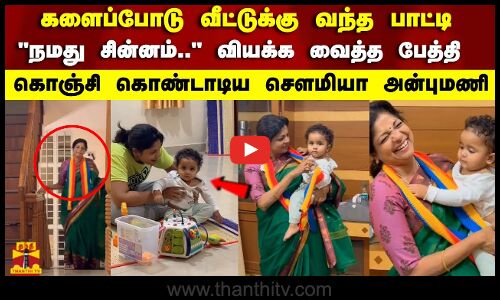 களைப்போடு வீட்டுக்கு வந்த பாட்டி நமது சின்னம்.. வியக்க வைத்த பேத்தி  கொஞ்சி கொண்டாடிய சௌமியா அன்புமணி