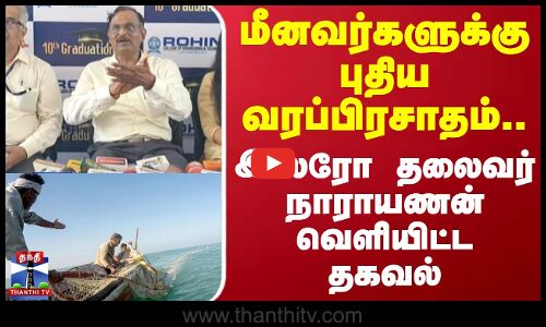 மீனவர்களுக்கு புதிய வரப்பிரசாதம் - ISRO தலைவர் நாராயணன் தகவல்