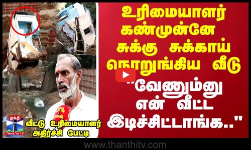 உரிமையாளர் கண்முன்னே சுக்கு சுக்காய் நொறுங்கிய வீடுவேணும்னு என் வீட்ட இடிச்சிட்டாங்க..