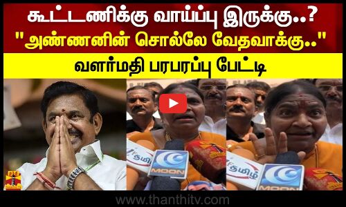 கூட்டணிக்கு வாய்ப்பு இருக்கு..? அண்ணனின் சொல்லே வேதவாக்கு.. வளர்மதி பரபரப்பு பேட்டி