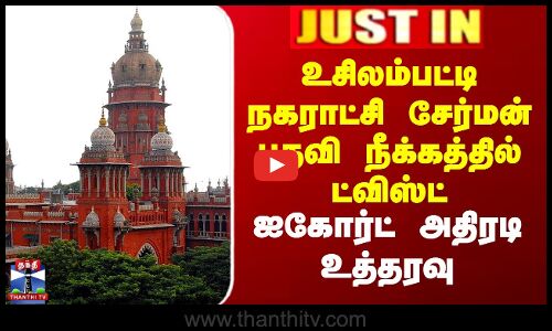 உசிலம்பட்டி நகராட்சி சேர்மன் பதவி நீக்கத்தில் ட்விஸ்ட்-ஐகோர்ட் அதிரடி உத்தரவு