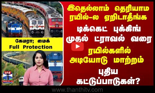 இதெல்லாம் தெரியாம ரயில்-ல ஏறிடாதீங்க -  ரயில்களில் அடியோடு மாற்றம் ?