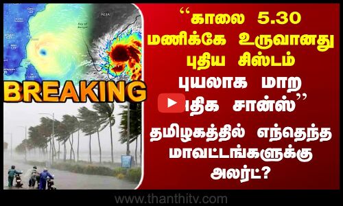 TN Rain Alert | உருவானது புதிய சிஸ்டம்.. புயலாக மாற அதிக சான்ஸ்.. தமிழகத்துக்கு அலர்ட்