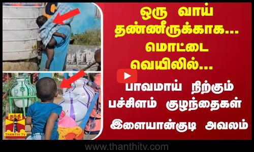 ஒரு வாய் தண்ணீருக்காக... மொட்டை வெயிலில்... பாவமாய் நிற்கும் பச்சிளம் குழந்தைகள்