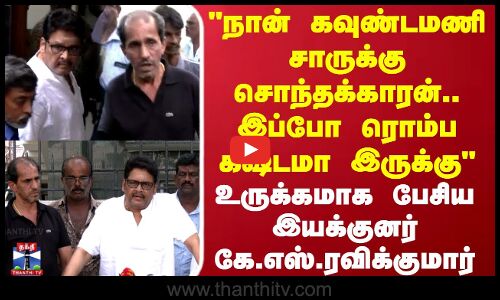 நான் கவுண்டமணி சாருக்கு சொந்தக்காரன்.. இப்போ ரொம்ப கஷ்டமா இருக்கு  - இயக்குனர் கே.எஸ்.ரவிக்குமார்