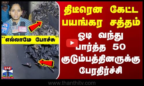 திடீரென கேட்ட பயங்கர சத்தம் - ஓடி வந்து பார்த்த 50 குடும்பத்தினருக்கு பேரதிர்ச்சி