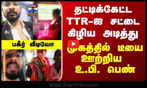 TTE Attack Viral Video |  தட்டிக்கேட்ட TTR-ஐ சட்டை கிழிய அடித்து முகத்தில் டீயை ஊற்றிய உ.பி. பெண்