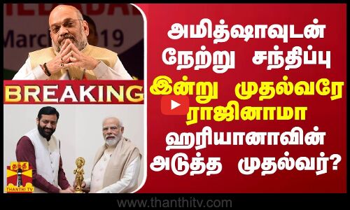 BREAKING || நேற்று அமித்ஷாவுடன் சந்திப்பு... இன்று முதல்வரே ராஜினாமா - ஹரியானாவின் அடுத்த முதல்வர்?