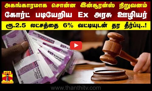 அகங்காரமாக சொன்ன இன்சூரன்ஸ் நிறுவனம் - கோர்ட் படியேறிய Ex அரசு ஊழியர்.. 6% வட்டியுடன் தர தீர்ப்பு.