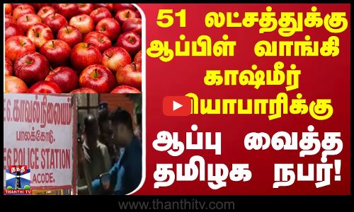 51 லட்சத்துக்கு ஆப்பிள் வாங்கி  காஷ்மீர் வியாபாரிக்கு ஆப்பு வைத்த தமிழக நபர் !