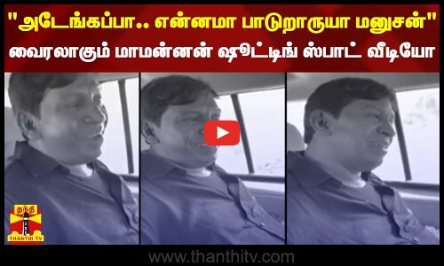 அடேங்கப்பா.. என்னமா பாடுறாருயா மனுசன் - வைரலாகும் மாமன்னன் ஷூட்டிங் ஸ்பாட் வீடியோ