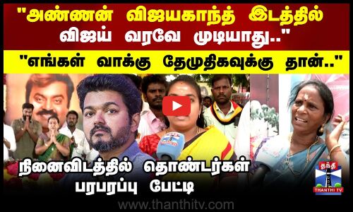 அண்ணன் விஜயகாந்த் இடத்தில் விஜய் வரவே முடியாது நினைவிடத்தில் தொண்டர்கள் பரபரப்பு பேட்டி