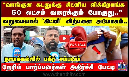 வறுமையால் கிட்னி விற்பனை அமோகம்.. நேரில் பார்ப்பவர்கள் அதிர்ச்சி பேட்டி