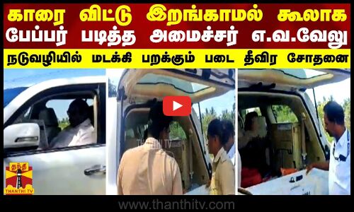 காரை விட்டு இறங்காமல் கூலாக பேப்பர் படித்த அமைச்சர் எ.வ.வேலு - நடுவழியில் மடக்கி பறக்கும் படை சோதனை
