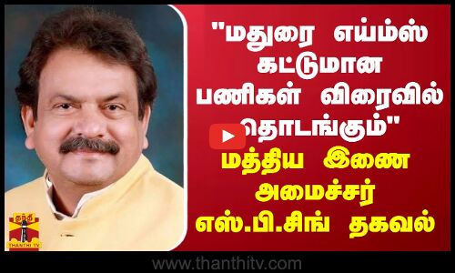 மதுரை எய்ம்ஸ் கட்டுமான பணிகள் விரைவில் தொடங்கும் - மத்திய இணை அமைச்சர் எஸ்.பி.சிங் தகவல்