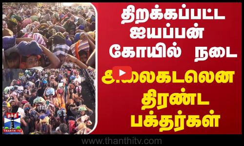 திறக்கப்பட்ட ஐயப்பன் கோயில் நடை - அலைகடலென திரண்ட பக்தர்கள்...