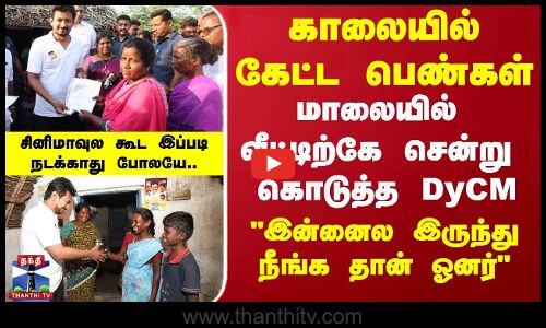 காலையில் கேட்ட பெண்கள்.. மாலையில் வீட்டிற்கே சென்று கொடுத்த DyCM