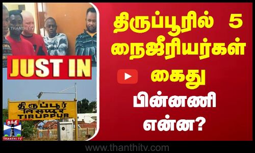 Justin ||Tiruppur News | திருப்பூரில் 5 நைஜீரியர்கள் கைது பின்னணி என்ன?..