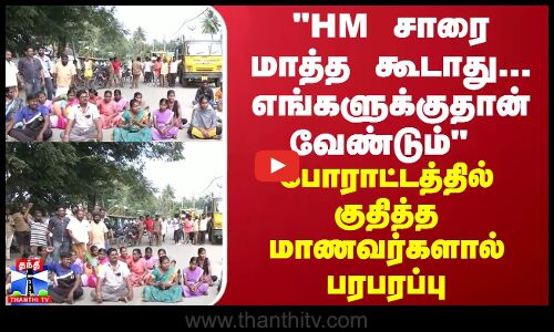 HM சாரை மாத்த கூடாது... எங்களுக்குதான் வேண்டும் - போராட்டத்தில் குதித்த மாணவர்களால் பரபரப்பு