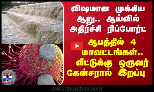 விஷமான முக்கிய ஆறு.. ஆய்வில் அதிர்ச்சி ரிப்போர்ட் - ஆபத்தில் 4 மாவட்டங்கள்