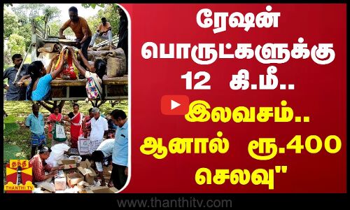 ரேஷன் பொருட்களுக்கு 12 கி.மீ.. இலவசம்.. ஆனால் ரூ.400 செலவு - சாலை இல்லாமல் தவிக்கும் மக்கள்