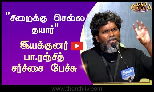 சிறைக்கு செல்ல தயார் - இயக்குனர் பா.ரஞ்சித் சர்ச்சை பேச்சு