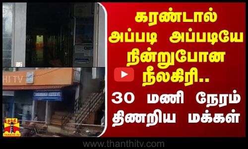 கரண்டால் அப்படி அப்படியே நின்றுபோன நீலகிரி.. 30 மணி நேரம் திணறிய மக்கள்