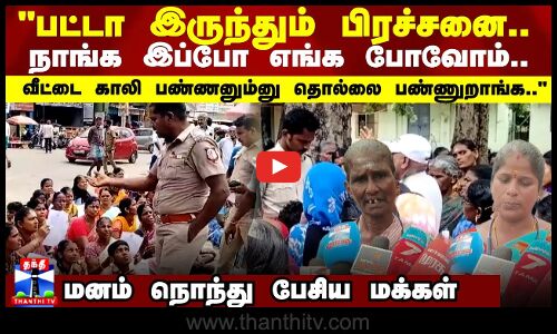 பட்டா இருந்தும் பிரச்சனை..நாங்க இப்போ எங்க போவோம்.. - மனம் நொந்து பேசிய மக்கள்